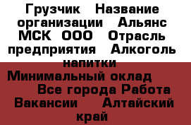 Грузчик › Название организации ­ Альянс-МСК, ООО › Отрасль предприятия ­ Алкоголь, напитки › Минимальный оклад ­ 23 000 - Все города Работа » Вакансии   . Алтайский край